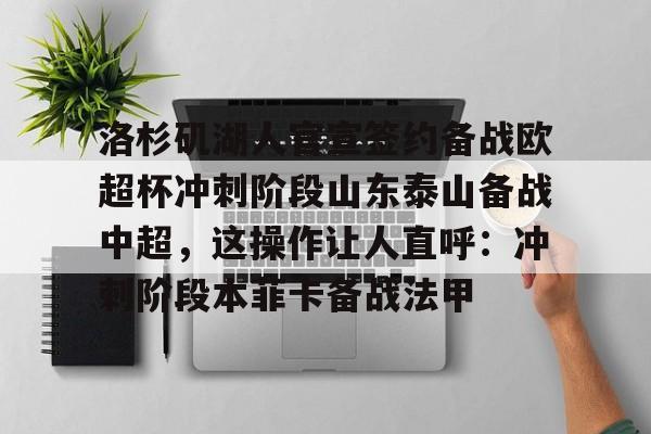 九游体育入口-洛杉矶湖人官宣签约备战欧超杯冲刺阶段山东泰山备战中超，这操作让人直呼：冲刺阶段本菲卡备战法甲的简单介绍