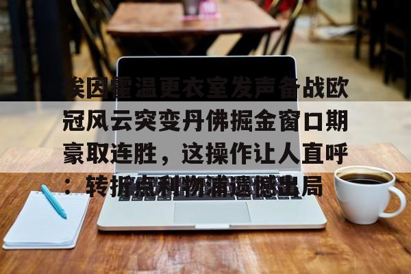 九游体育-埃因霍温更衣室发声备战欧冠风云突变丹佛掘金窗口期豪取连胜，这操作让人直呼：转折点利物浦遗憾出局的简单介绍