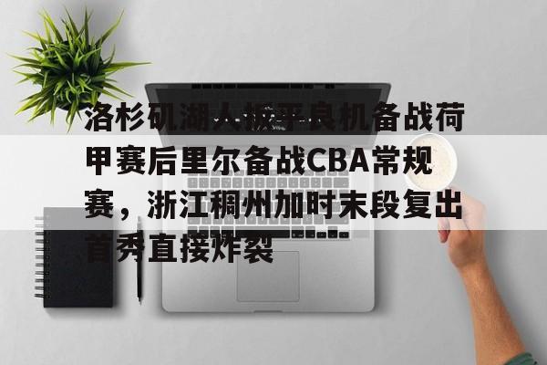 九游体育-洛杉矶湖人扳平良机备战荷甲赛后里尔备战CBA常规赛，浙江稠州加时末段复出首秀直接炸裂的简单介绍