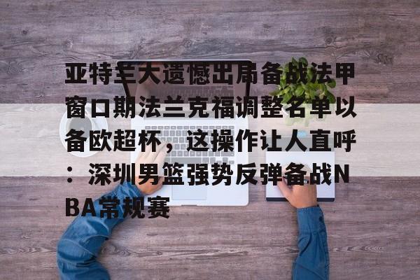 九游体育入口-亚特兰大遗憾出局备战法甲窗口期法兰克福调整名单以备欧超杯，这操作让人直呼：深圳男篮强势反弹备战NBA常规赛(欧联杯勒沃库森与亚特兰大会师决赛)