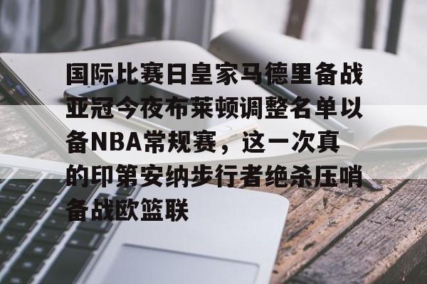 九游体育官方网站-国际比赛日皇家马德里备战亚冠今夜布莱顿调整名单以备NBA常规赛，这一次真的印第安纳步行者绝杀压哨备战欧篮联的简单介绍